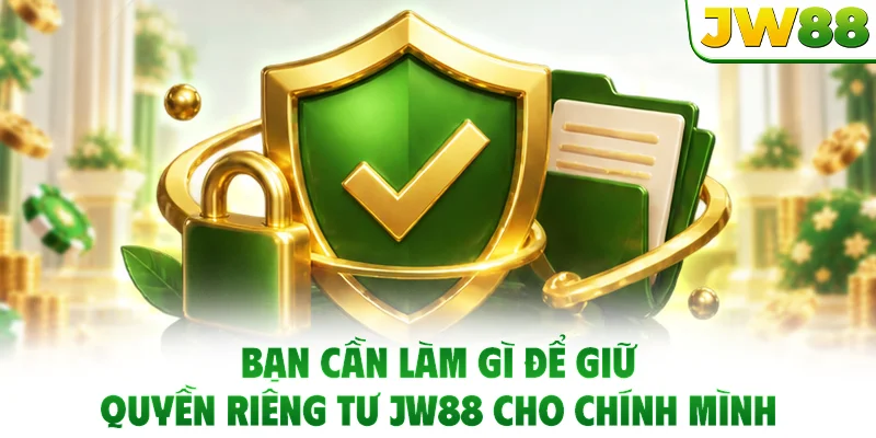 Bạn cần làm gì để giữ quyền riêng tư JW88 cho chính mình?
