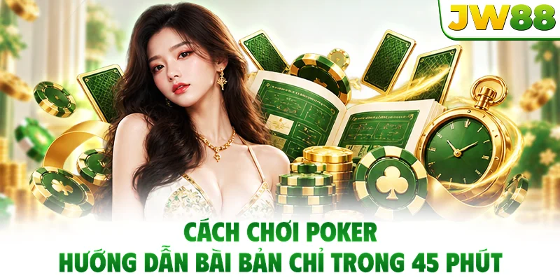 Cách Chơi Poker - Hướng Dẫn Bài Bản Chỉ Trong 45 Phút
