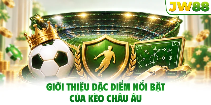 Giới thiệu đặc điểm nổi bật của kèo châu Âu