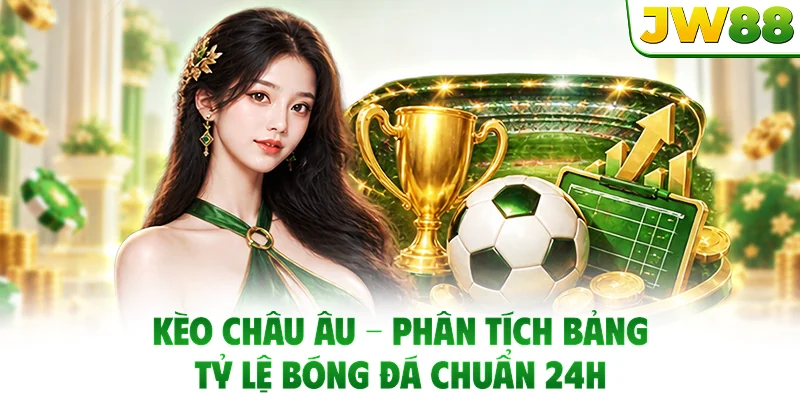 Kèo Châu Âu - Phân Tích Bảng Tỷ Lệ Bóng Đá Chuẩn 24h