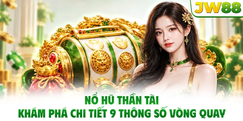 Nổ Hũ Thần Tài - Khám Phá Chi Tiết 9 Thông Số Vòng Quay