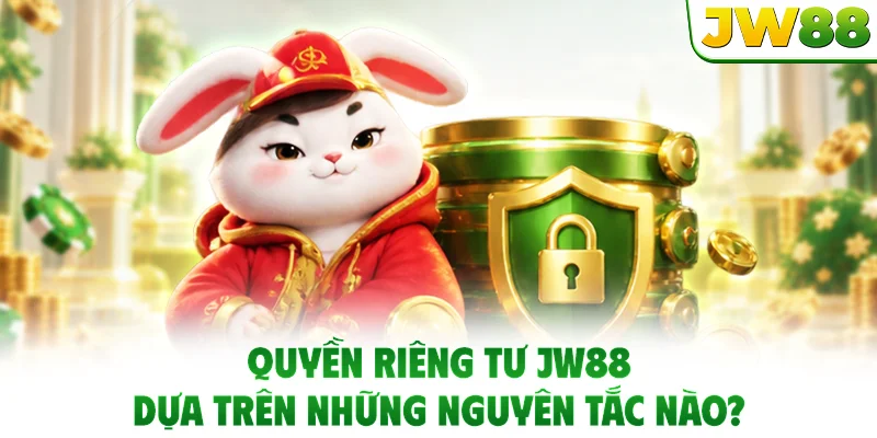 Quyền riêng tư JW88 dựa trên những nguyên tắc nào?