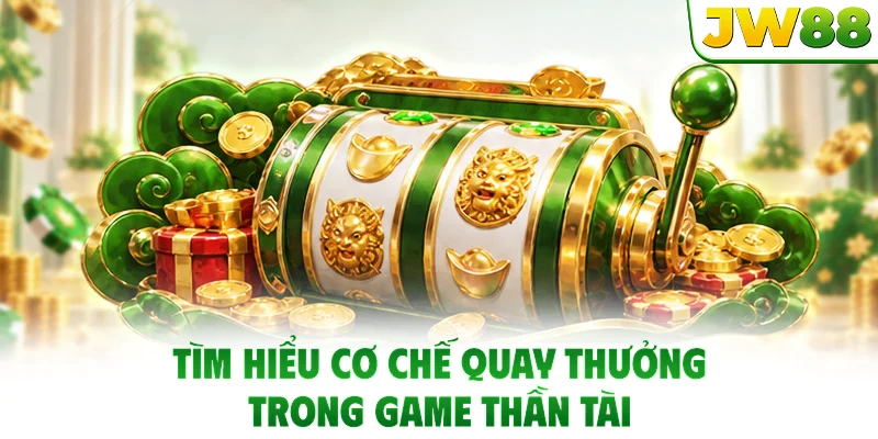 Tìm hiểu cơ chế quay thưởng trong game Thần Tài